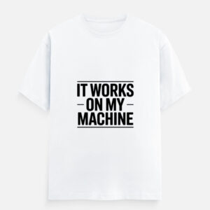 It Works On My Machine – Software Developer Humor T-Shirt